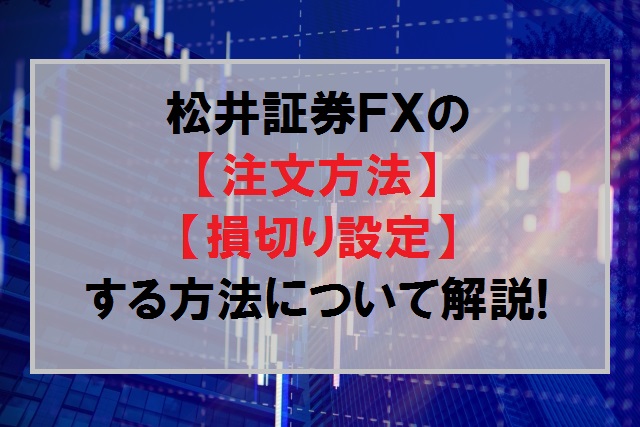 松井証券ＦＸ（MATUI FX）での【注文方法】と【損切り設定】する方法について解説
